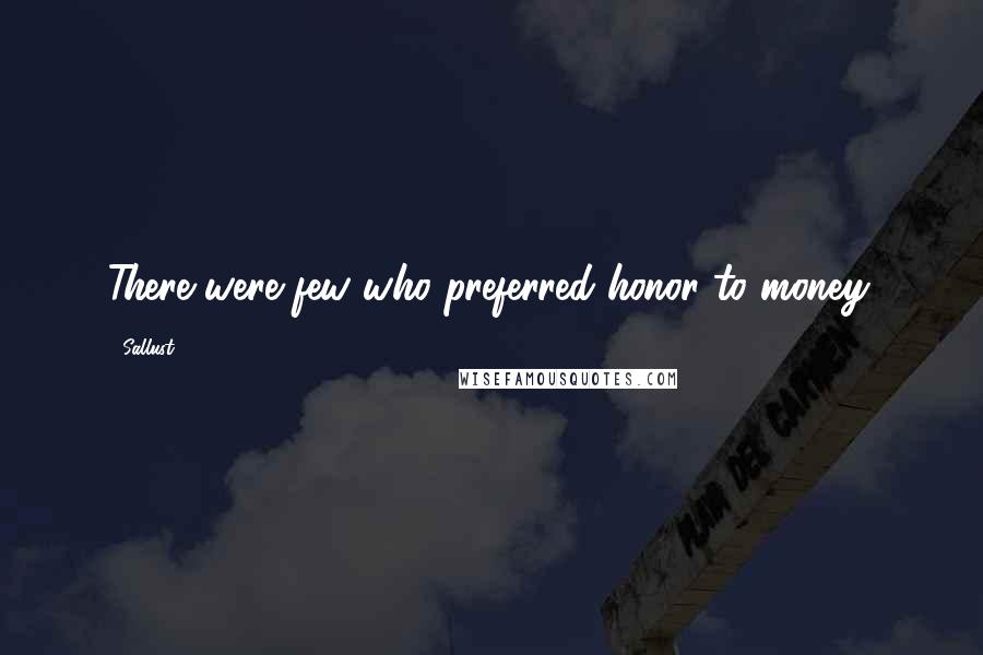 Sallust Quotes: There were few who preferred honor to money.