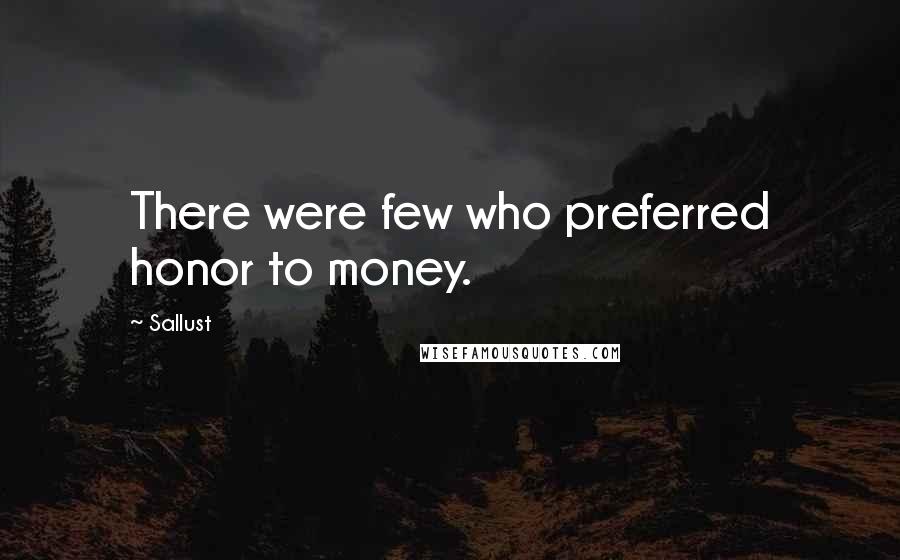 Sallust Quotes: There were few who preferred honor to money.