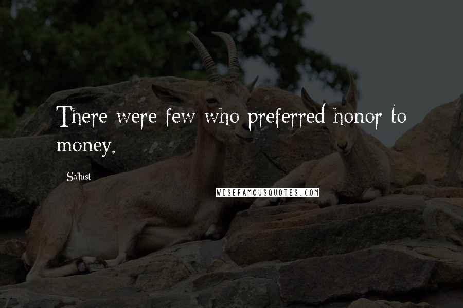 Sallust Quotes: There were few who preferred honor to money.