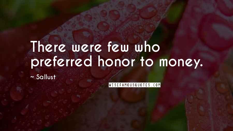 Sallust Quotes: There were few who preferred honor to money.