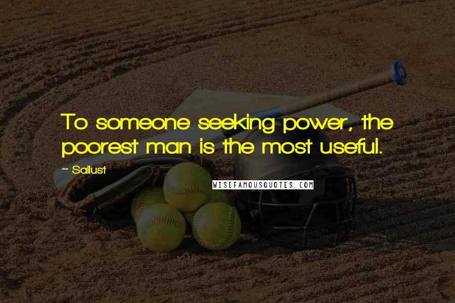 Sallust Quotes: To someone seeking power, the poorest man is the most useful.