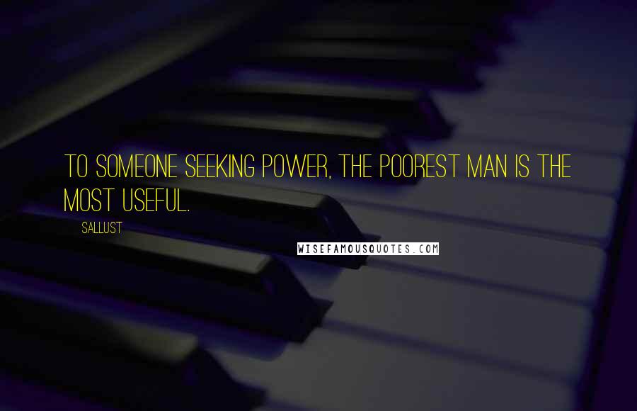 Sallust Quotes: To someone seeking power, the poorest man is the most useful.
