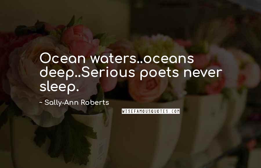 Sally-Ann Roberts Quotes: Ocean waters..oceans deep..Serious poets never sleep.