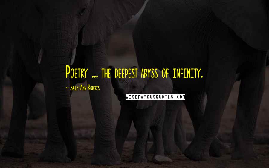 Sally-Ann Roberts Quotes: Poetry ... the deepest abyss of infinity.