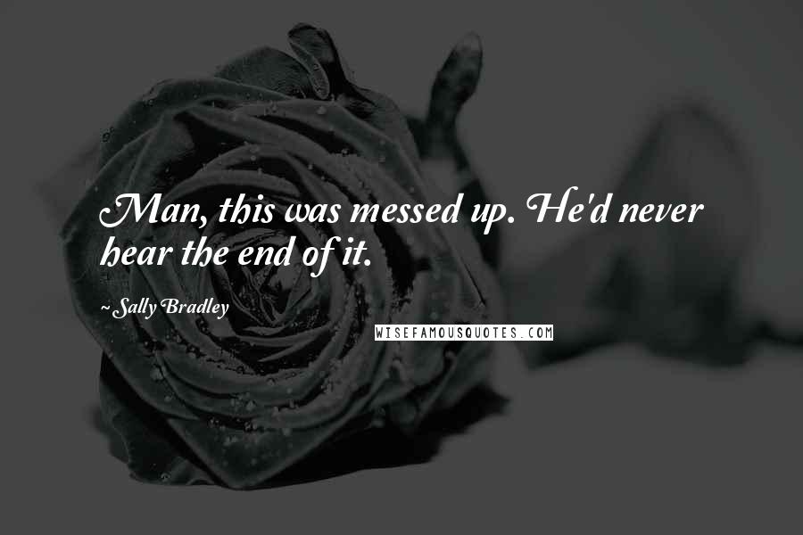 Sally Bradley Quotes: Man, this was messed up. He'd never hear the end of it.