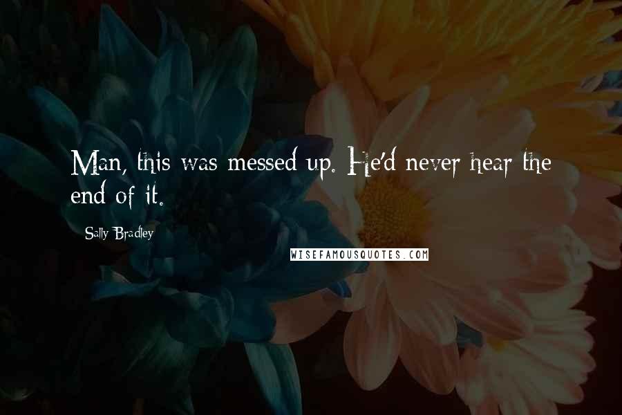 Sally Bradley Quotes: Man, this was messed up. He'd never hear the end of it.