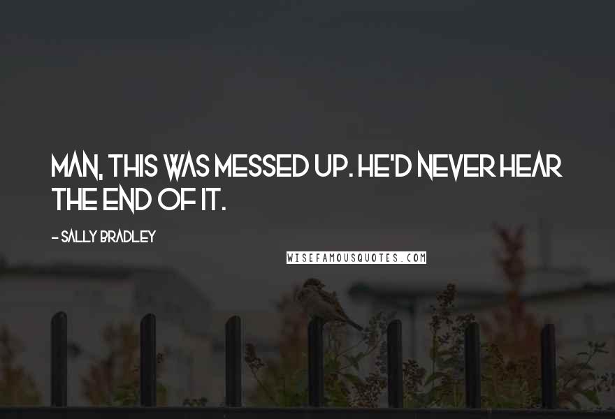 Sally Bradley Quotes: Man, this was messed up. He'd never hear the end of it.