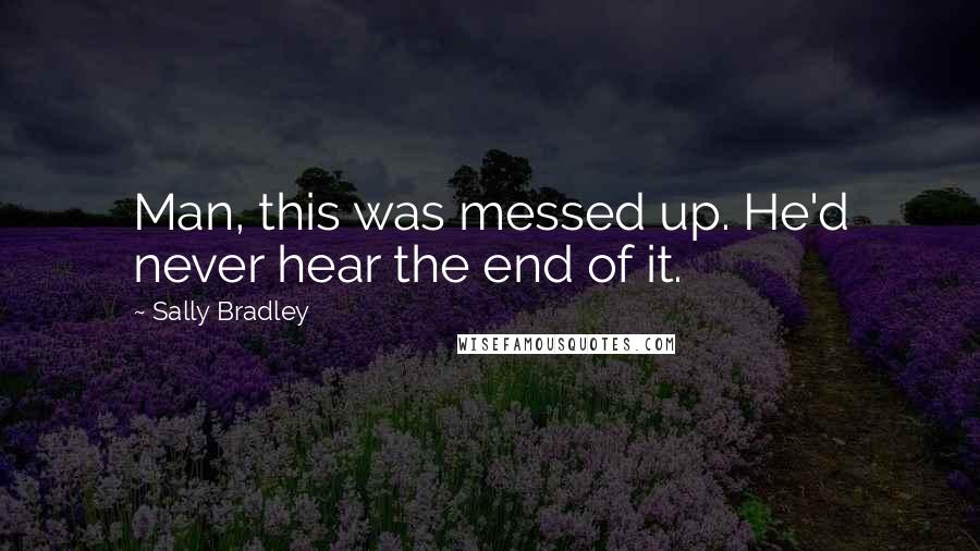 Sally Bradley Quotes: Man, this was messed up. He'd never hear the end of it.