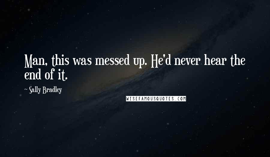 Sally Bradley Quotes: Man, this was messed up. He'd never hear the end of it.