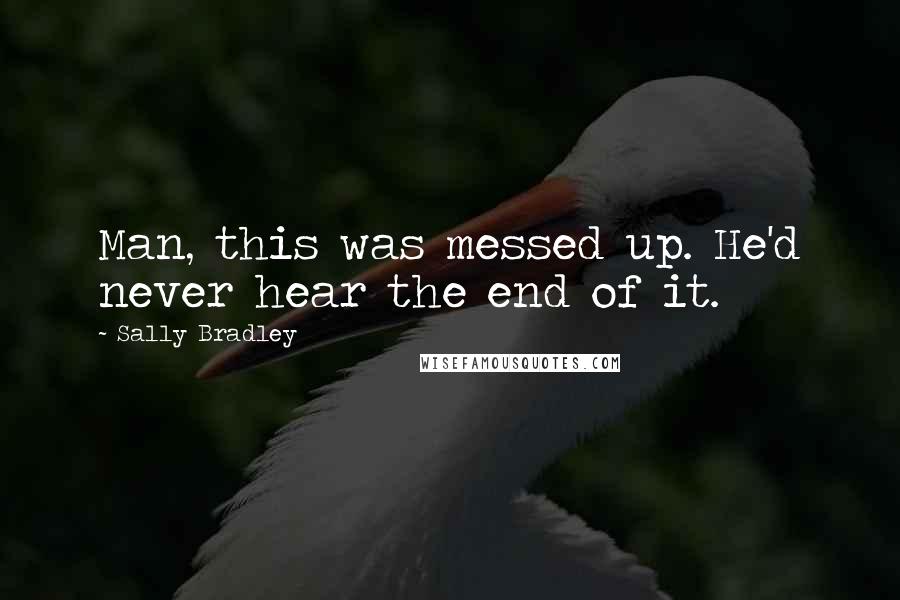 Sally Bradley Quotes: Man, this was messed up. He'd never hear the end of it.