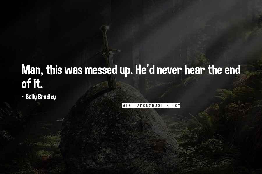 Sally Bradley Quotes: Man, this was messed up. He'd never hear the end of it.
