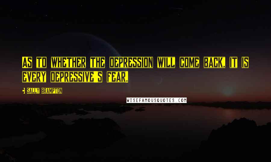 Sally Brampton Quotes: As to whether the depression will come back, it is every depressive's fear.