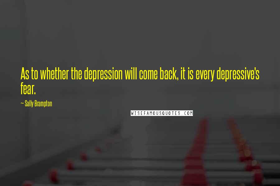 Sally Brampton Quotes: As to whether the depression will come back, it is every depressive's fear.