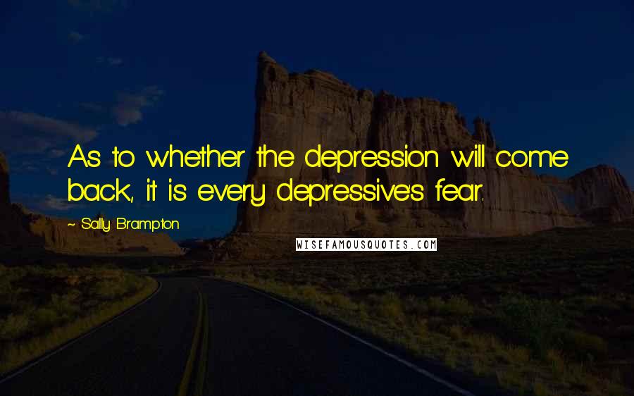 Sally Brampton Quotes: As to whether the depression will come back, it is every depressive's fear.