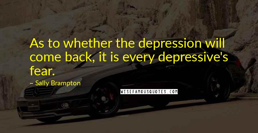 Sally Brampton Quotes: As to whether the depression will come back, it is every depressive's fear.