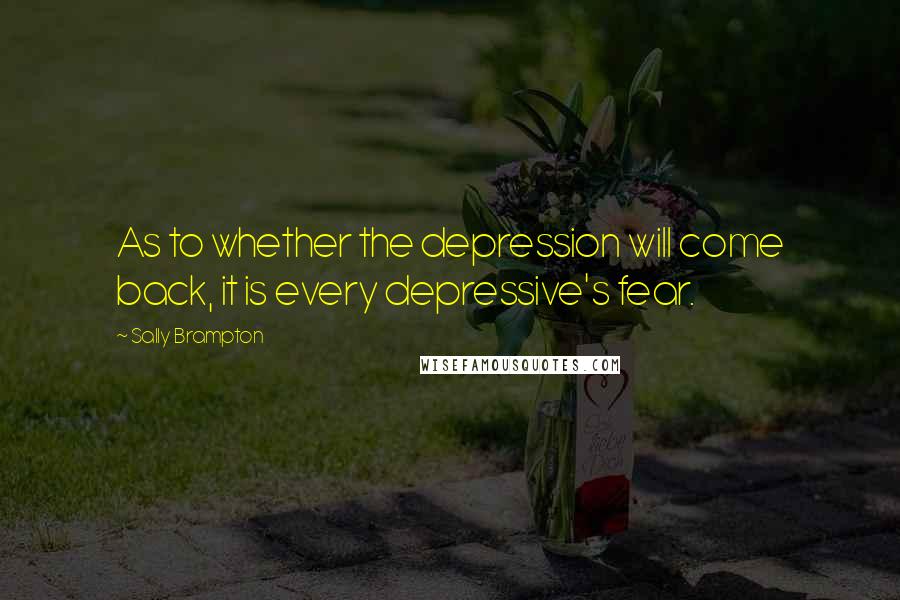 Sally Brampton Quotes: As to whether the depression will come back, it is every depressive's fear.