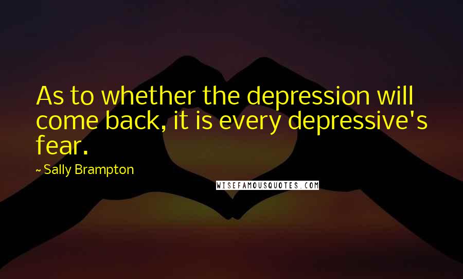 Sally Brampton Quotes: As to whether the depression will come back, it is every depressive's fear.