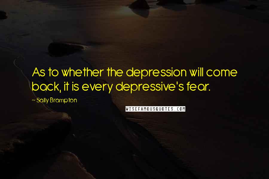 Sally Brampton Quotes: As to whether the depression will come back, it is every depressive's fear.