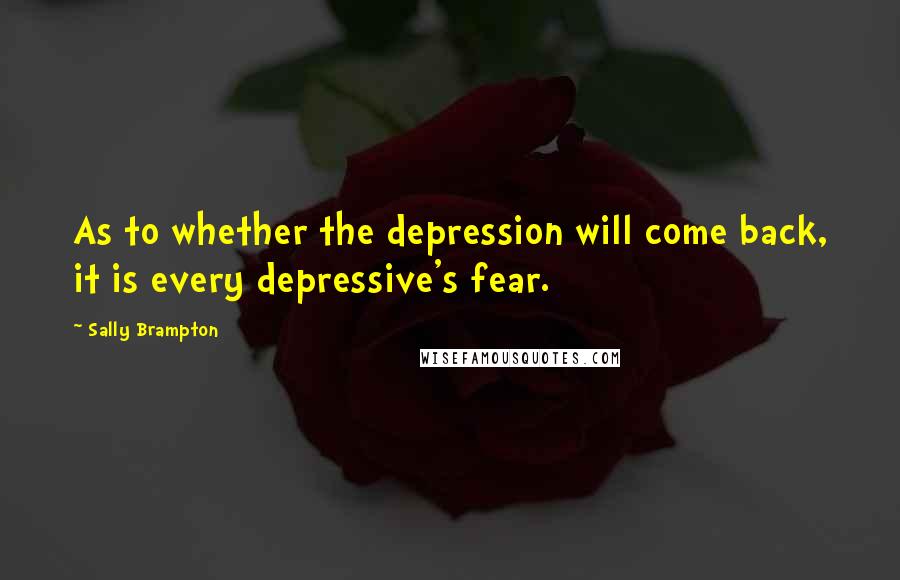 Sally Brampton Quotes: As to whether the depression will come back, it is every depressive's fear.