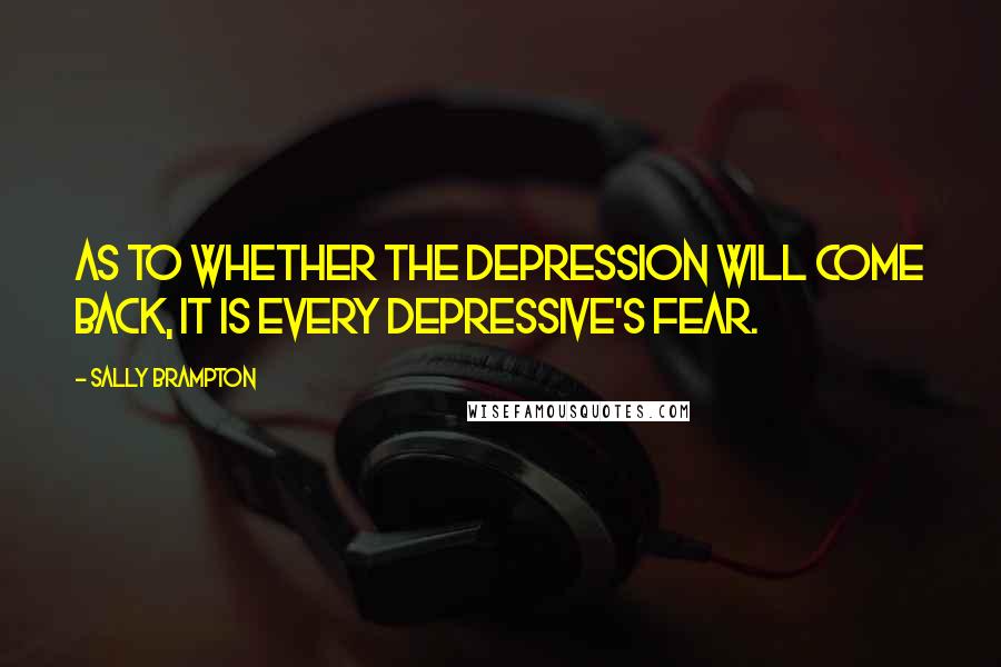 Sally Brampton Quotes: As to whether the depression will come back, it is every depressive's fear.