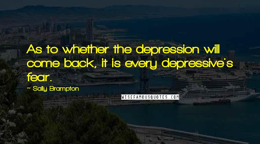 Sally Brampton Quotes: As to whether the depression will come back, it is every depressive's fear.