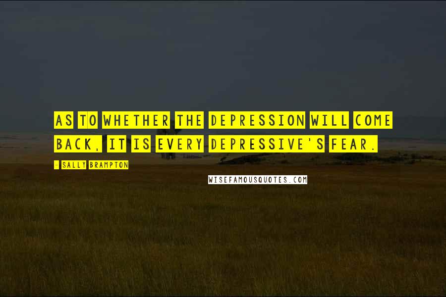 Sally Brampton Quotes: As to whether the depression will come back, it is every depressive's fear.