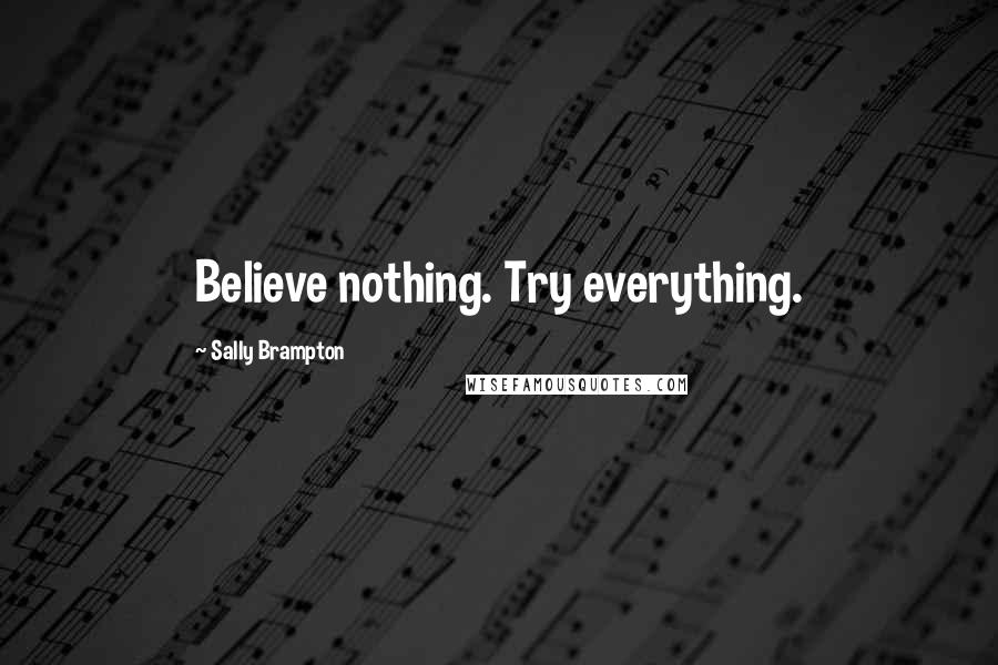 Sally Brampton Quotes: Believe nothing. Try everything.