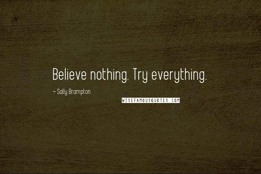 Sally Brampton Quotes: Believe nothing. Try everything.