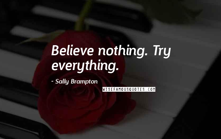 Sally Brampton Quotes: Believe nothing. Try everything.