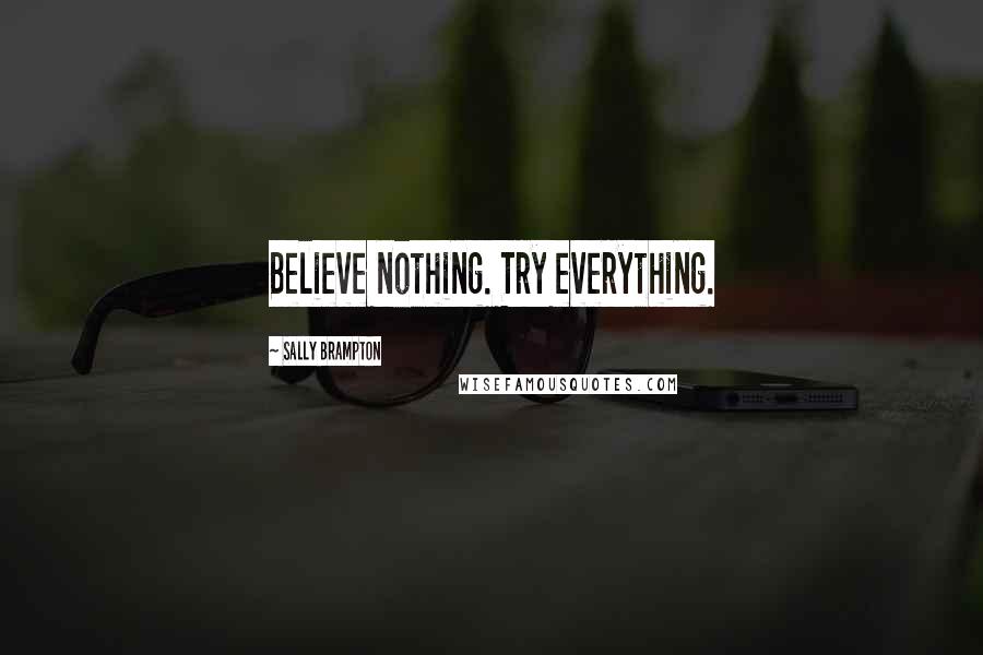 Sally Brampton Quotes: Believe nothing. Try everything.