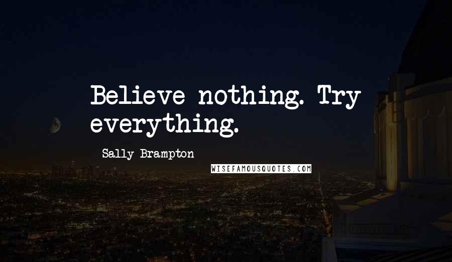 Sally Brampton Quotes: Believe nothing. Try everything.