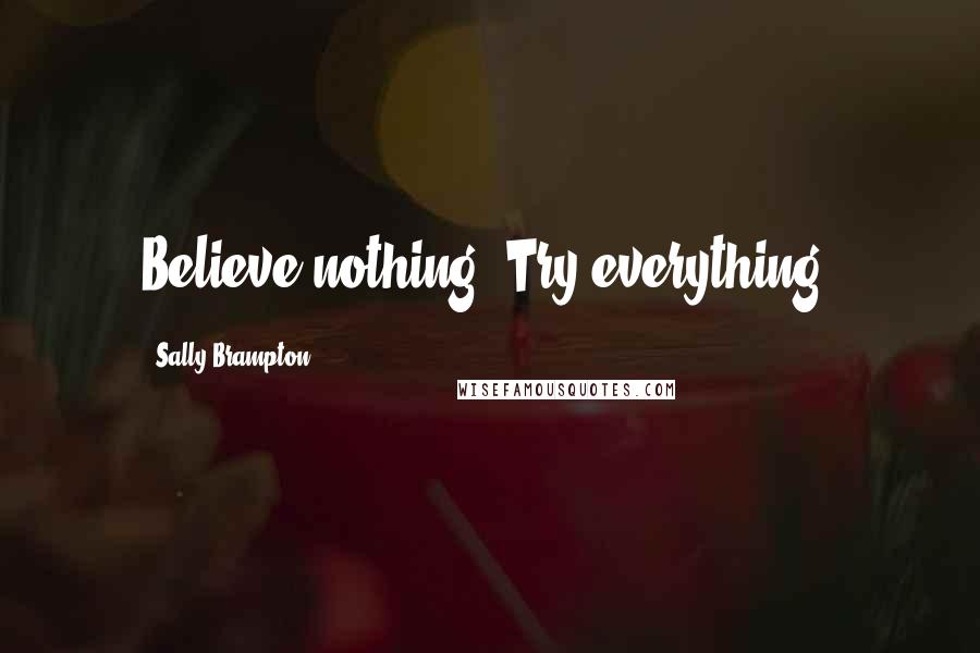 Sally Brampton Quotes: Believe nothing. Try everything.