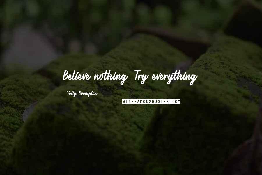 Sally Brampton Quotes: Believe nothing. Try everything.