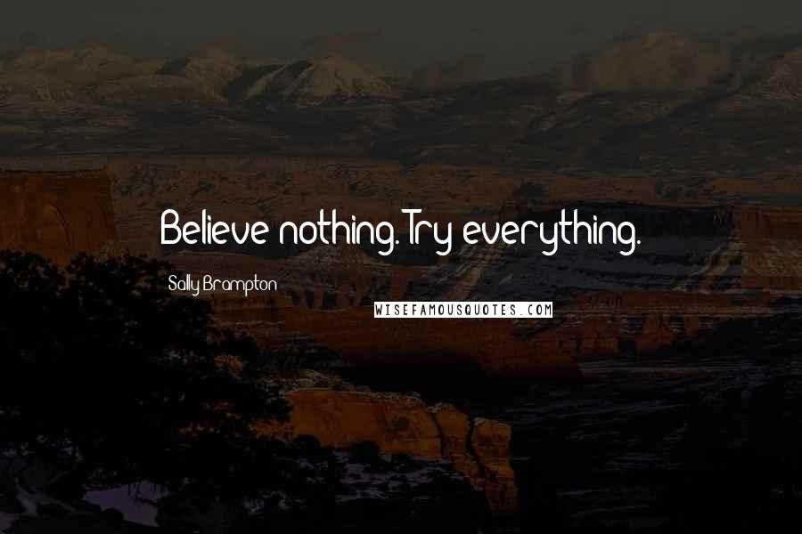 Sally Brampton Quotes: Believe nothing. Try everything.