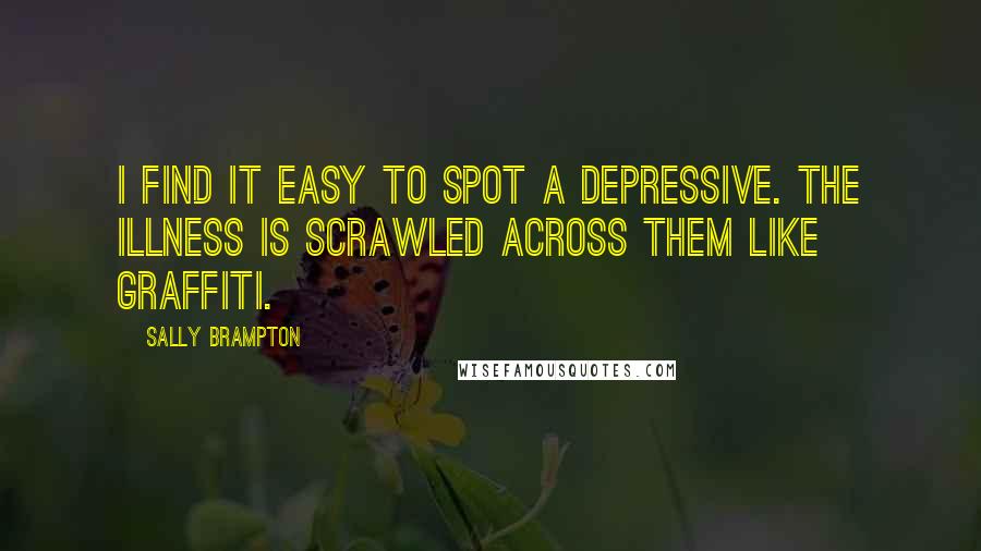 Sally Brampton Quotes: I find it easy to spot a depressive. The illness is scrawled across them like graffiti.