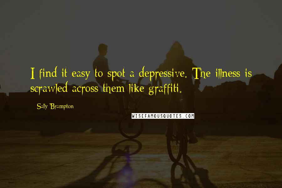 Sally Brampton Quotes: I find it easy to spot a depressive. The illness is scrawled across them like graffiti.