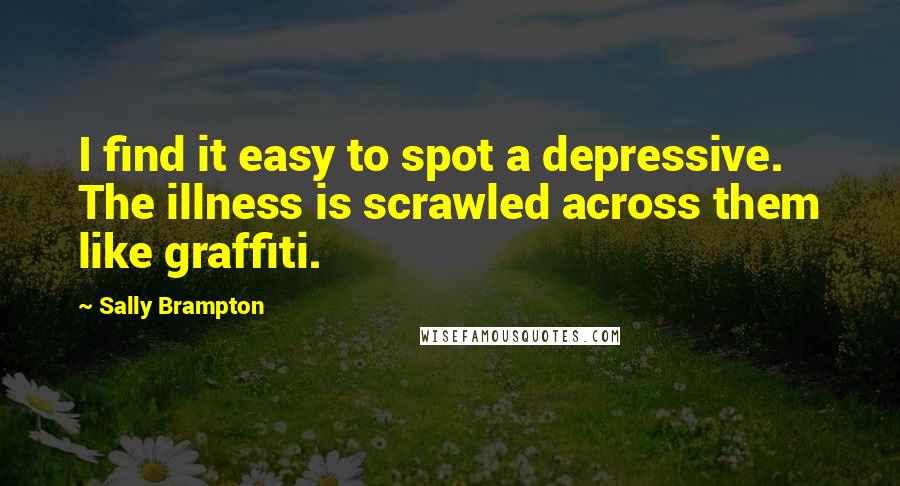 Sally Brampton Quotes: I find it easy to spot a depressive. The illness is scrawled across them like graffiti.