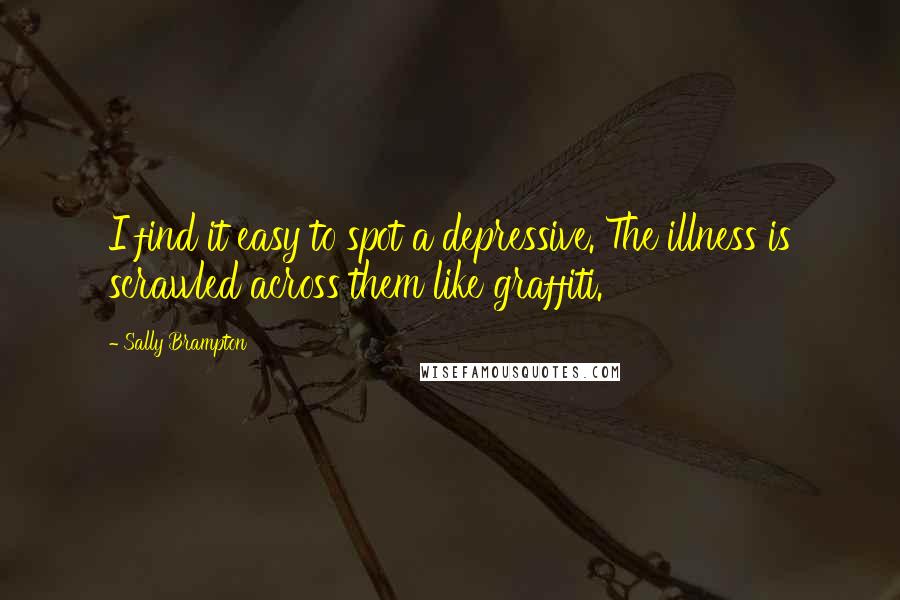 Sally Brampton Quotes: I find it easy to spot a depressive. The illness is scrawled across them like graffiti.