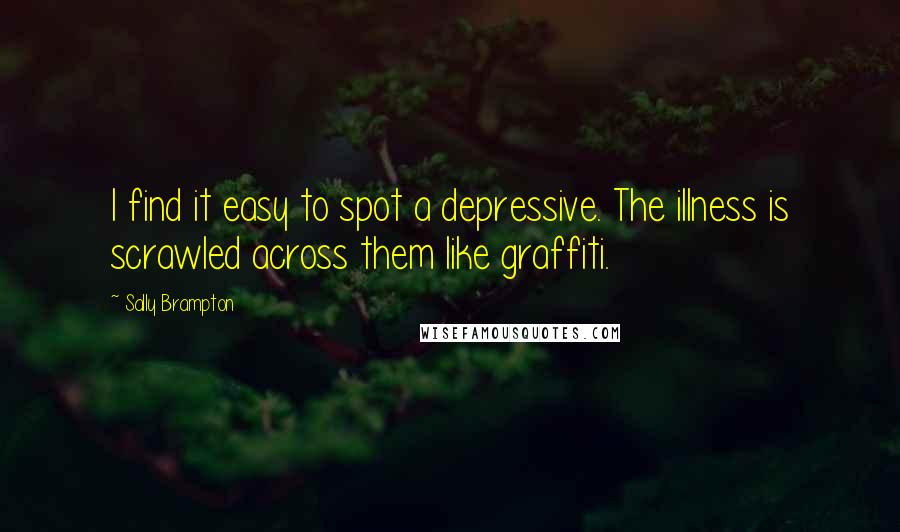 Sally Brampton Quotes: I find it easy to spot a depressive. The illness is scrawled across them like graffiti.