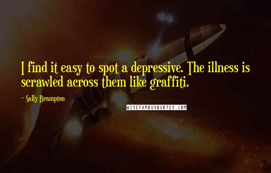 Sally Brampton Quotes: I find it easy to spot a depressive. The illness is scrawled across them like graffiti.