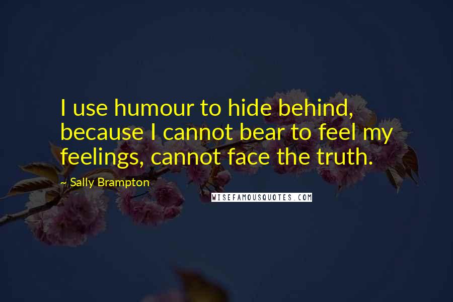Sally Brampton Quotes: I use humour to hide behind, because I cannot bear to feel my feelings, cannot face the truth.