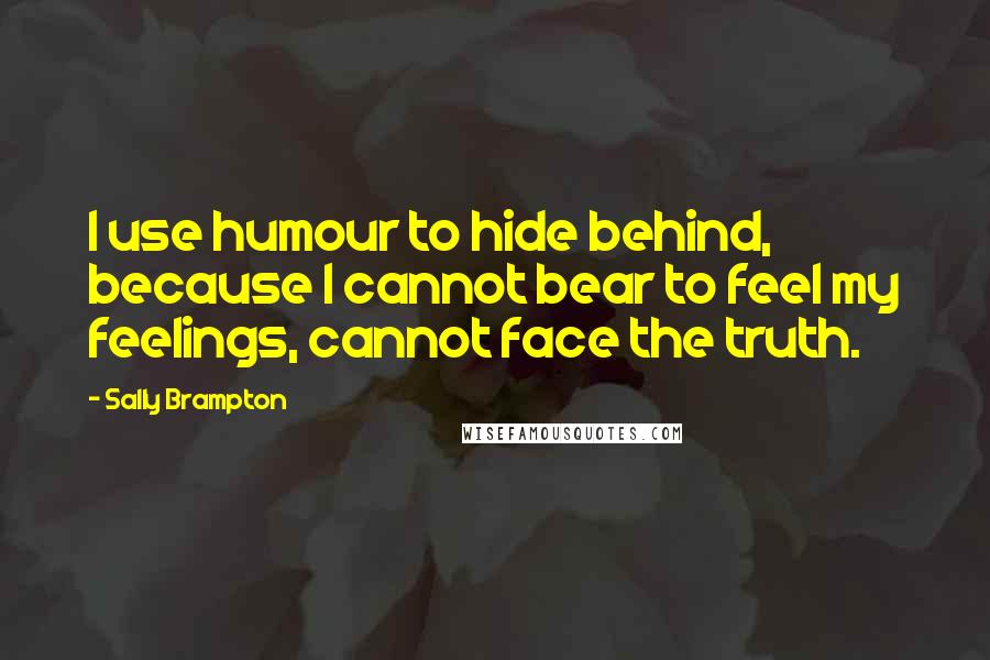 Sally Brampton Quotes: I use humour to hide behind, because I cannot bear to feel my feelings, cannot face the truth.