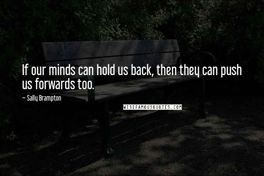 Sally Brampton Quotes: If our minds can hold us back, then they can push us forwards too.