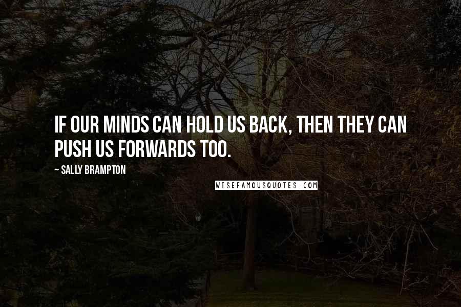 Sally Brampton Quotes: If our minds can hold us back, then they can push us forwards too.