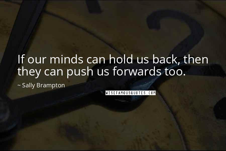 Sally Brampton Quotes: If our minds can hold us back, then they can push us forwards too.