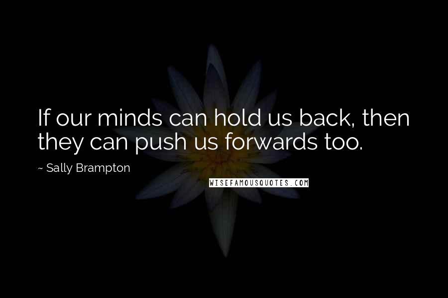 Sally Brampton Quotes: If our minds can hold us back, then they can push us forwards too.