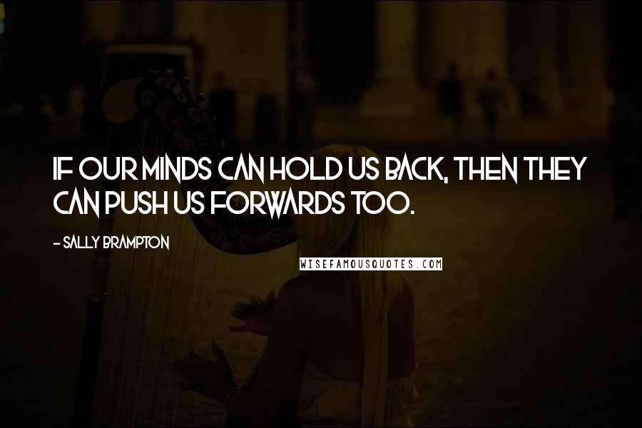 Sally Brampton Quotes: If our minds can hold us back, then they can push us forwards too.