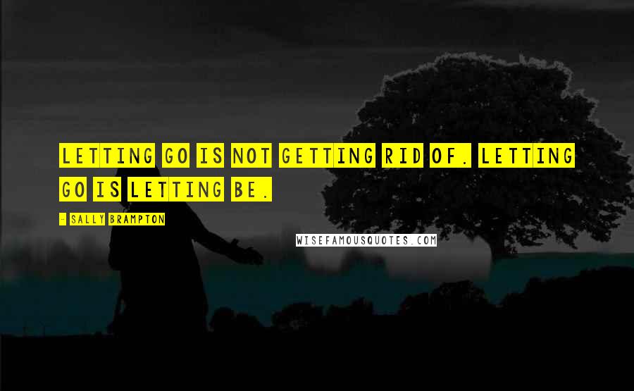 Sally Brampton Quotes: Letting go is not getting rid of. Letting go is letting be.