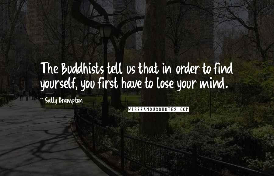 Sally Brampton Quotes: The Buddhists tell us that in order to find yourself, you first have to lose your mind.