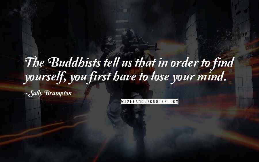 Sally Brampton Quotes: The Buddhists tell us that in order to find yourself, you first have to lose your mind.